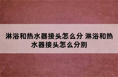 淋浴和热水器接头怎么分 淋浴和热水器接头怎么分别